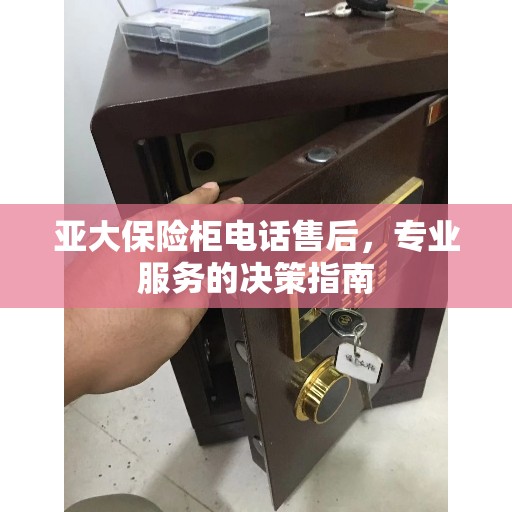 亚大保险柜电话售后，专业服务的决策指南