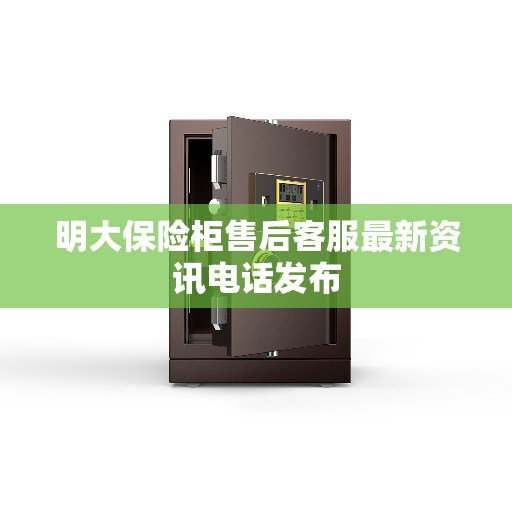 明大保险柜售后客服最新资讯电话发布
