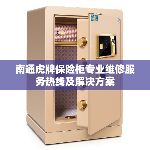 南通虎牌保险柜专业维修服务热线及解决方案