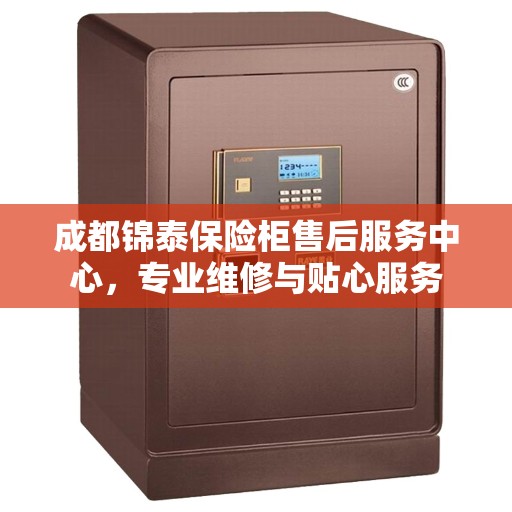 成都锦泰保险柜售后服务中心，专业维修与贴心服务