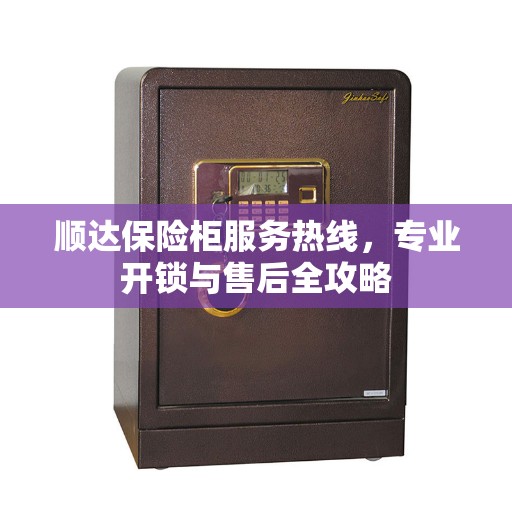 顺达保险柜服务热线，专业开锁与售后全攻略