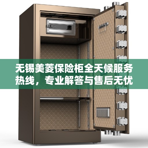 无锡美菱保险柜全天候服务热线，专业解答与售后无忧