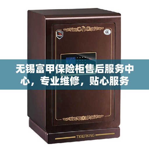 无锡富甲保险柜售后服务中心，专业维修，贴心服务