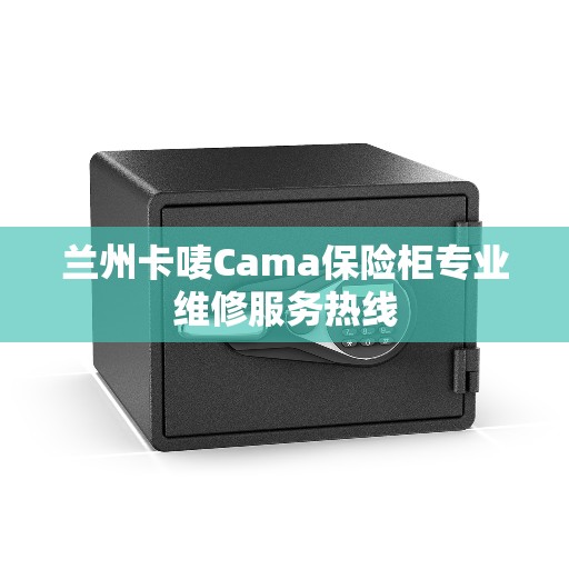 兰州卡唛Cama保险柜专业维修服务热线