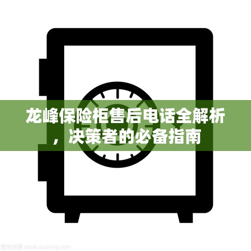 龙峰保险柜售后电话全解析，决策者的必备指南