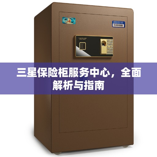三星保险柜服务中心，全面解析与指南