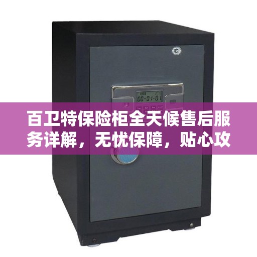 百卫特保险柜全天候售后服务详解，无忧保障，贴心攻略