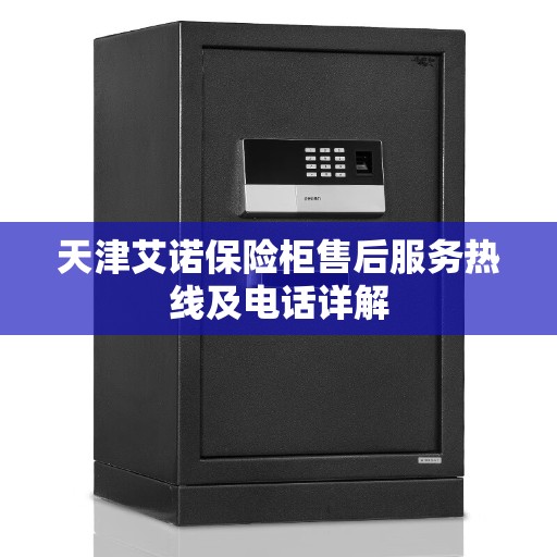 天津艾诺保险柜售后服务热线及电话详解