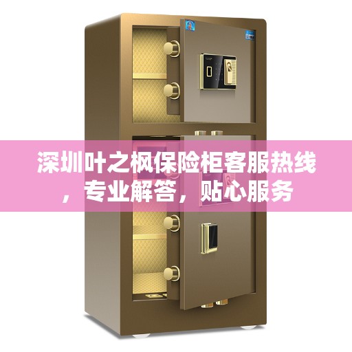 深圳叶之枫保险柜客服热线，专业解答，贴心服务