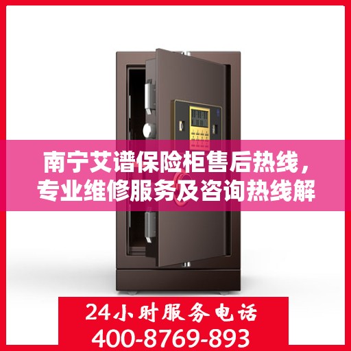 南宁艾谱保险柜售后热线，专业维修服务及咨询热线解析