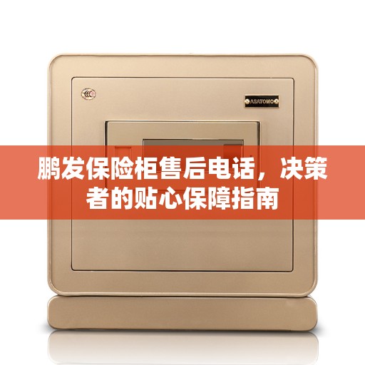 鹏发保险柜售后电话，决策者的贴心保障指南