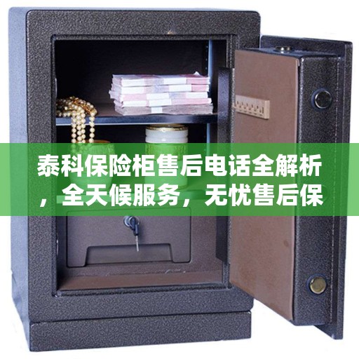 泰科保险柜售后电话全解析，全天候服务，无忧售后保障