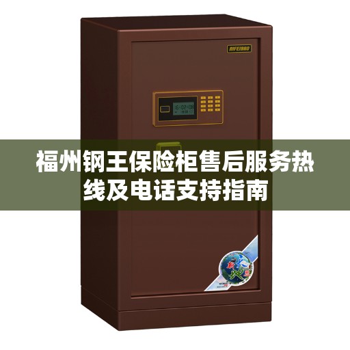 福州钢王保险柜售后服务热线及电话支持指南