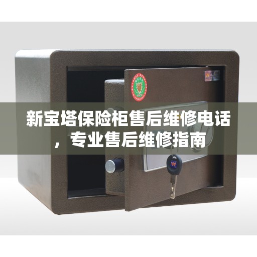 新宝塔保险柜售后维修电话，专业售后维修指南