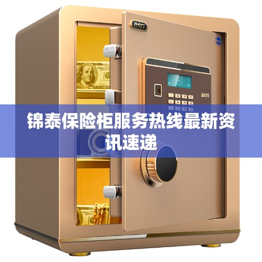 锦泰保险柜服务热线最新资讯速递