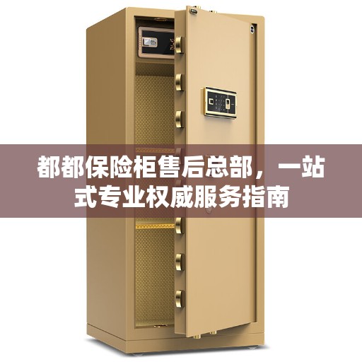 都都保险柜售后总部，一站式专业权威服务指南