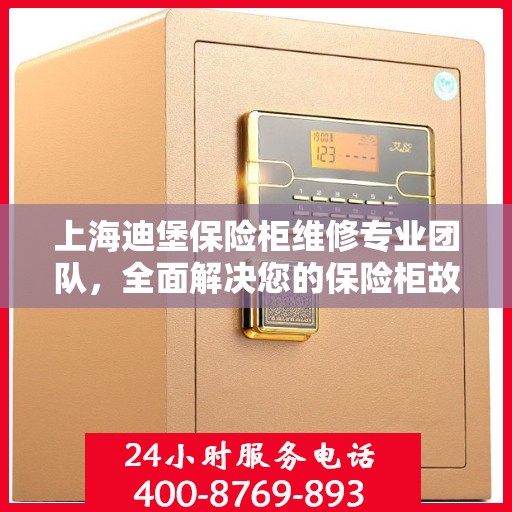 上海迪堡保险柜维修专业团队，全面解决您的保险柜故障问题
