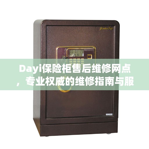 Dayi保险柜售后维修网点，专业权威的维修指南与服务解析