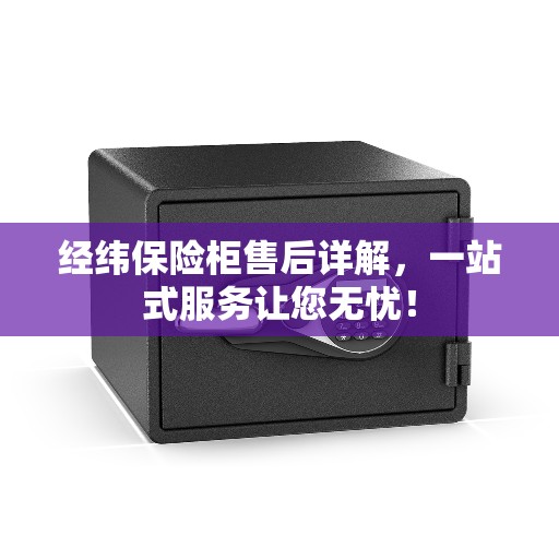 经纬保险柜售后详解，一站式服务让您无忧！