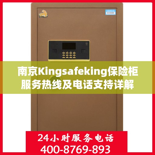 南京Kingsafeking保险柜服务热线及电话支持详解