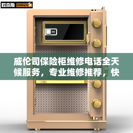 威伦司保险柜维修电话全天候服务，专业维修推荐，快速响应需求