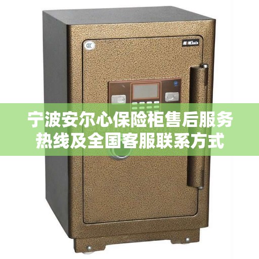 宁波安尔心保险柜售后服务热线及全国客服联系方式