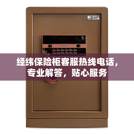 经纬保险柜客服热线电话，专业解答，贴心服务