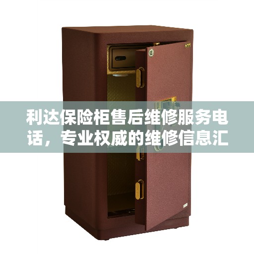 利达保险柜售后维修服务电话，专业权威的维修信息汇总