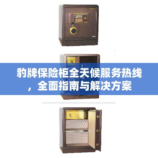 豹牌保险柜全天候服务热线，全面指南与解决方案