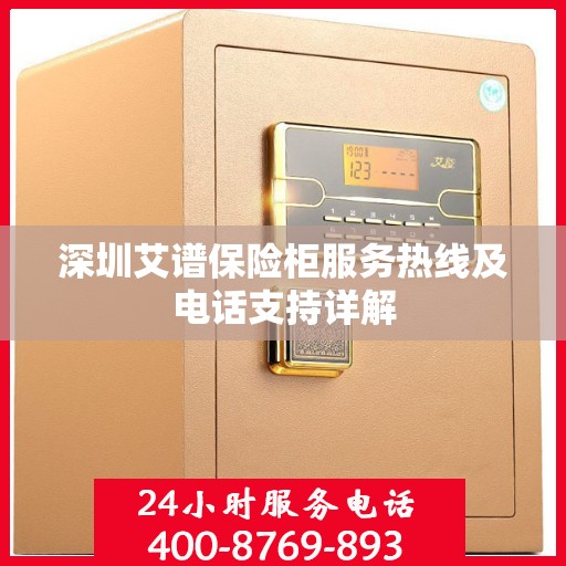 深圳艾谱保险柜服务热线及电话支持详解