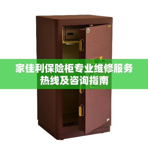 家佳利保险柜专业维修服务热线及咨询指南