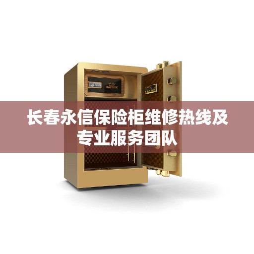 长春永信保险柜维修热线及专业服务团队