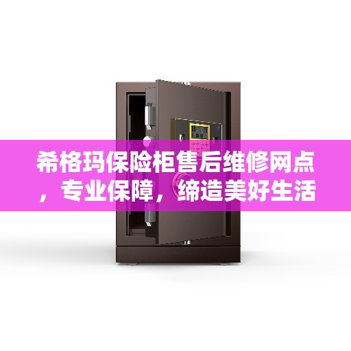 希格玛保险柜售后维修网点，专业保障，缔造美好生活安全信赖之选