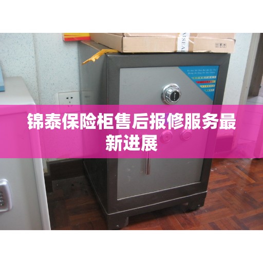 锦泰保险柜售后报修服务最新进展