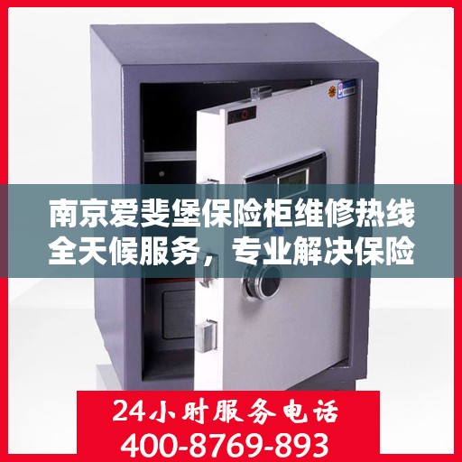 南京爱斐堡保险柜维修热线全天候服务，专业解决保险柜故障问题