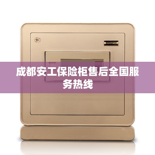 成都安工保险柜售后全国服务热线