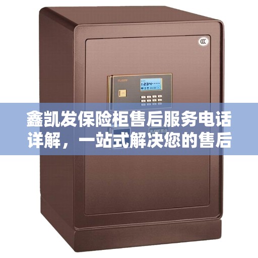 鑫凯发保险柜售后服务电话详解，一站式解决您的售后需求
