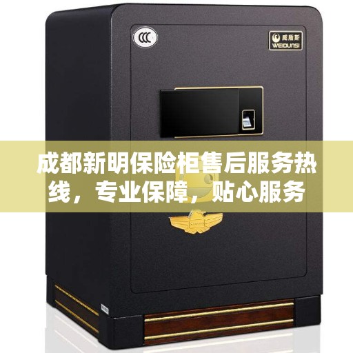 成都新明保险柜售后服务热线，专业保障，贴心服务