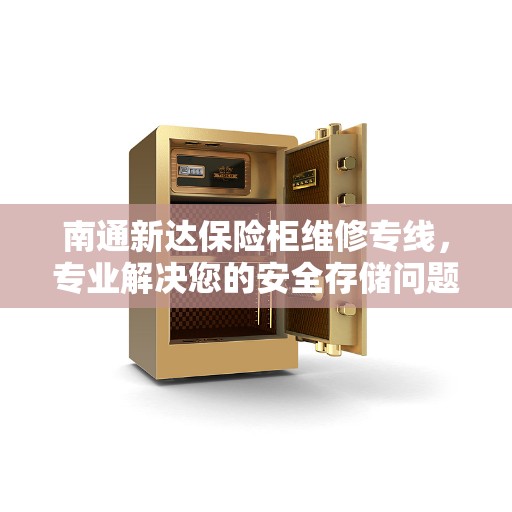 南通新达保险柜维修专线,专业解决您的安全存储问题 南通新达保险柜维修专线,专业解决您的安全存储问题