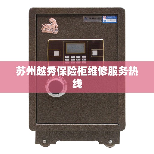苏州越秀保险柜维修服务热线 苏州越秀保险柜维修服务热线