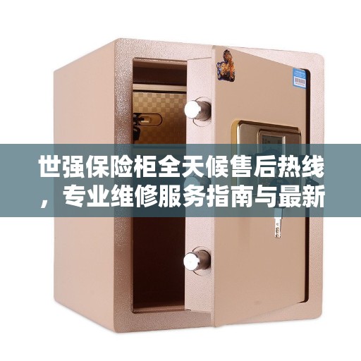 世强保险柜全天候售后热线，专业维修服务指南与最新售后攻略