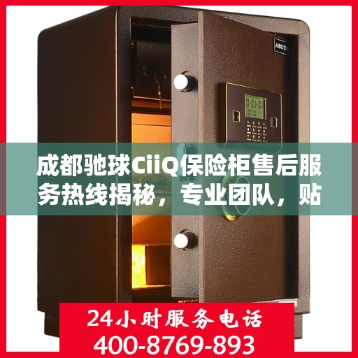 成都驰球CiiQ保险柜售后服务热线揭秘，专业团队，贴心服务！