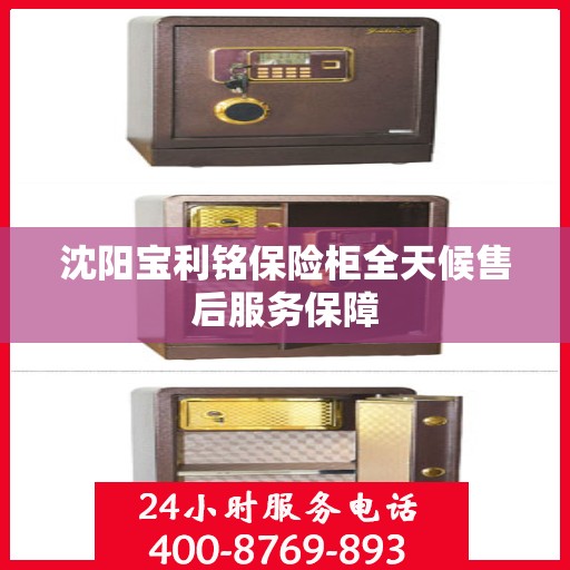 沈阳宝利铭保险柜全天候售后服务保障
