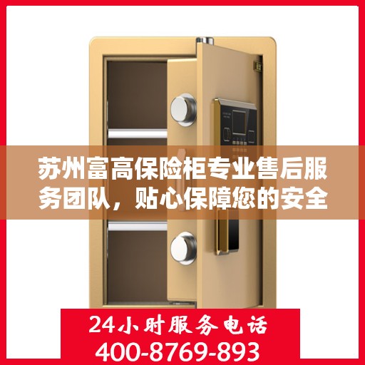 苏州富高保险柜专业售后服务团队，贴心保障您的安全之选