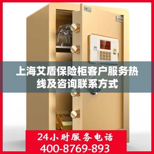 上海艾盾保险柜客户服务热线及咨询联系方式