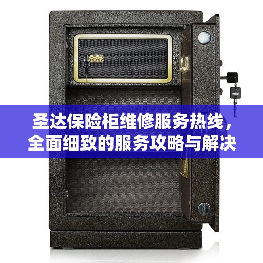 圣达保险柜维修服务热线，全面细致的服务攻略与解决方案