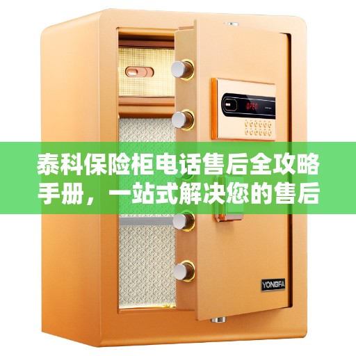 泰科保险柜电话售后全攻略手册，一站式解决您的售后需求