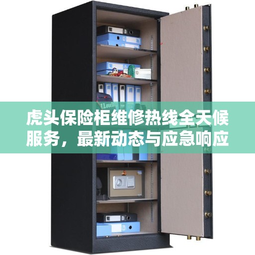 虎头保险柜维修热线全天候服务，最新动态与应急响应