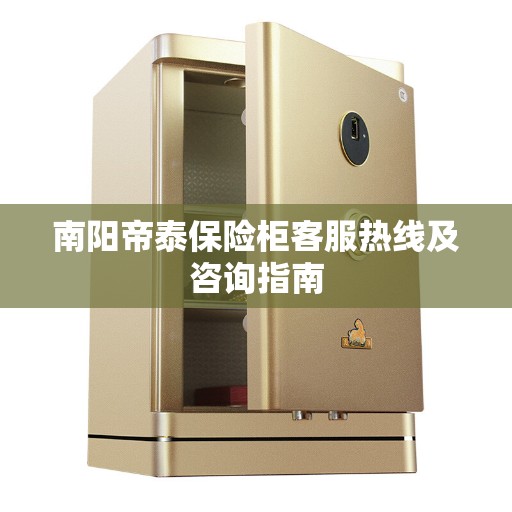 南阳帝泰保险柜客服热线及咨询指南