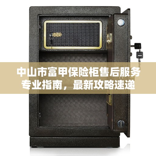 中山市富甲保险柜售后服务专业指南，最新攻略速递